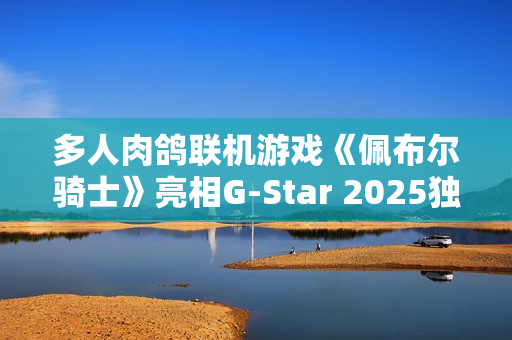 多人肉鸽联机游戏《佩布尔骑士》亮相G-Star 2025独立游戏展