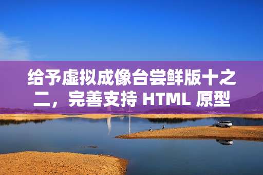 给予虚拟成像台尝鲜版十之二，完善支持 HTML 原型模式
