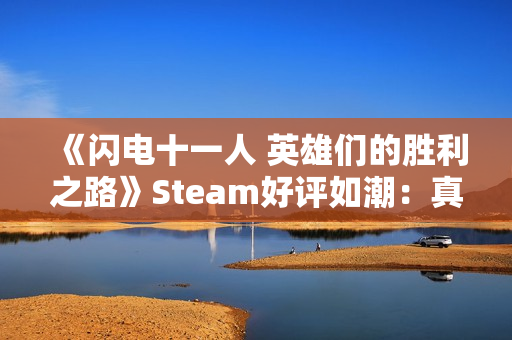 《闪电十一人 英雄们的胜利之路》Steam好评如潮：真的很好玩！
