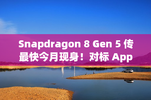 Snapdragon 8 Gen 5 传最快今月现身!对标 Apple A19 晶片、首配机型会是「这装置」? Snapdragon 8 Gen 5 传最快今月现身!对标 Apple A19 晶片、首配机型会是「这装置」?