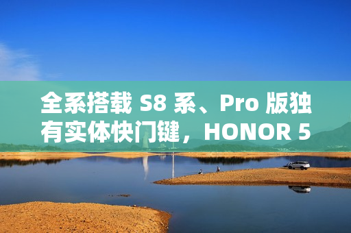 全系搭载 S8 系、Pro 版独有实体快门键,HONOR 500 系列正式官宣! 全系搭载 S8 系、Pro 版独有实体快门键,HONOR 500 系列正式官宣!