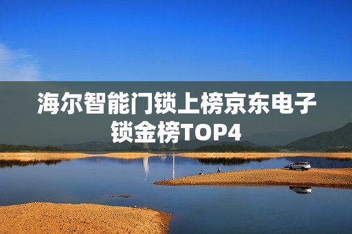 海尔智能门锁上榜京东电子锁金榜TOP4