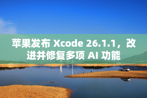 苹果发布 Xcode 26.1.1，改进并修复多项 AI 功能
