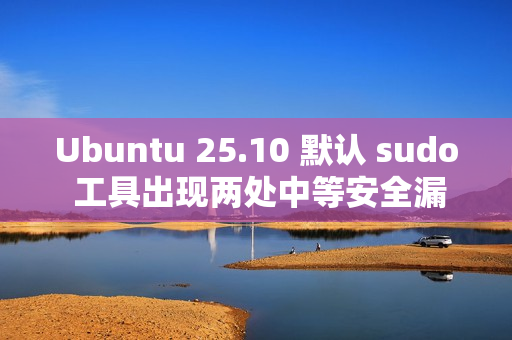 Ubuntu 25.10 默认 sudo 工具出现两处中等安全漏洞
