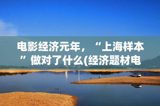 电影经济元年，“上海样本”做对了什么(经济题材电影)