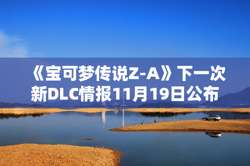 《宝可梦传说Z-A》下一次新DLC情报11月19日公布 《宝可梦传说Z-A》下一次新DLC情报11月19日公布