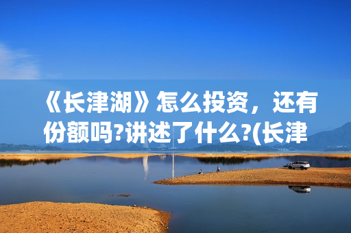 《长津湖》怎么投资，还有份额吗?讲述了什么?(长津湖细节解读)
