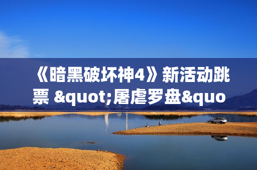 《暗黑破坏神4》新活动跳票 "屠虐罗盘"延期三周上线