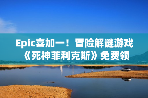 Epic喜加一！冒险解谜游戏《死神菲利克斯》免费领