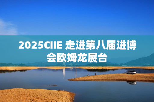 2025CIIE 走进第八届进博会欧姆龙展台