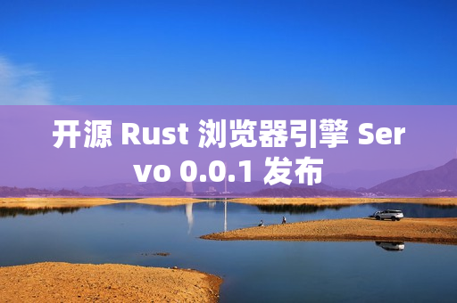 开源 Rust 浏览器引擎 Servo 0.0.1 发布