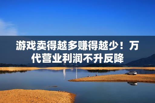 游戏卖得越多赚得越少!万代营业利润不升反降 游戏卖得越多赚得越少!万代营业利润不升反降