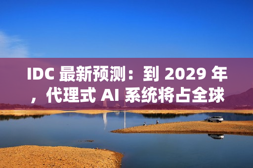 IDC 最新预测:到 2029 年,代理式 AI 系统将占全球 AI 投资的近一半 IDC 最新预测:到 2029 年,代理式 AI 系统将占全球 AI 投资的近一半