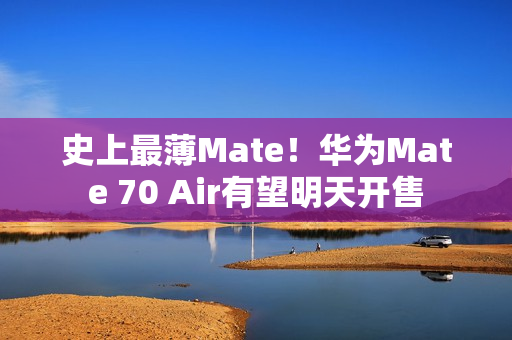 史上最薄Mate！华为Mate 70 Air有望明天开售