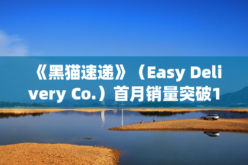 《黑猫速递》（Easy Delivery Co.）首月销量突破10万份， 简中 上线 ， 好评如潮