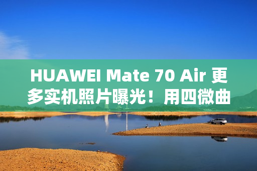 HUAWEI Mate 70 Air 更多实机照片曝光!用四微曲屏有实体 SIM 卡槽、有「这配置」最快 11/11 开卖 HUAWEI Mate 70 Air 更多实机照片曝光!用四微曲屏有实体 SIM 卡槽、有「这配置」最快 11/11 开卖