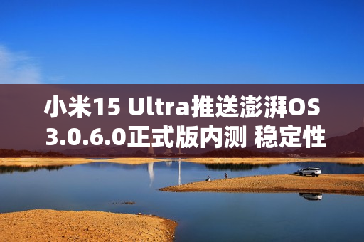 小米15 Ultra推送澎湃OS 3.0.6.0正式版内测 稳定性升级