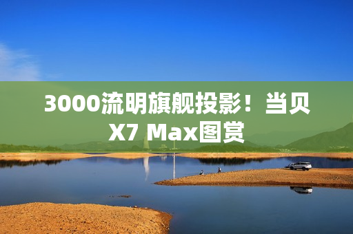 3000流明旗舰投影!当贝X7 Max图赏 3000流明旗舰投影!当贝X7 Max图赏