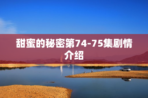 甜蜜的秘密第74-75集剧情介绍