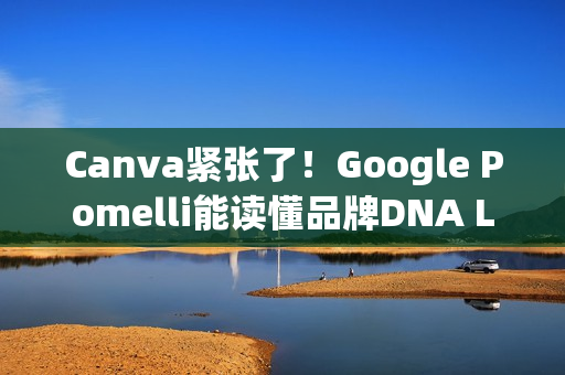 Canva紧张了!Google Pomelli能读懂品牌DNA Logo、色调、字型一次到位 Canva紧张了!Google Pomelli能读懂品牌DNA Logo、色调、字型一次到位