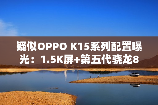 疑似OPPO K15系列配置曝光:1.5K屏+第五代骁龙8 疑似OPPO K15系列配置曝光:1.5K屏+第五代骁龙8