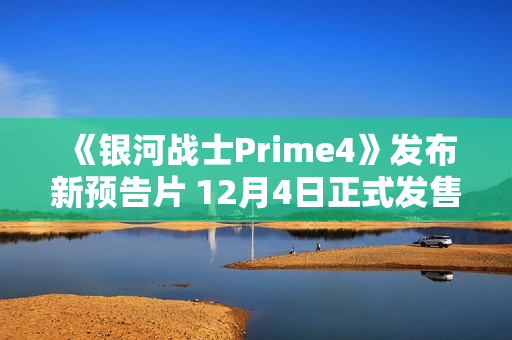 《银河战士Prime4》发布新预告片 12月4日正式发售