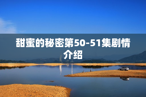 甜蜜的秘密第50-51集剧情介绍