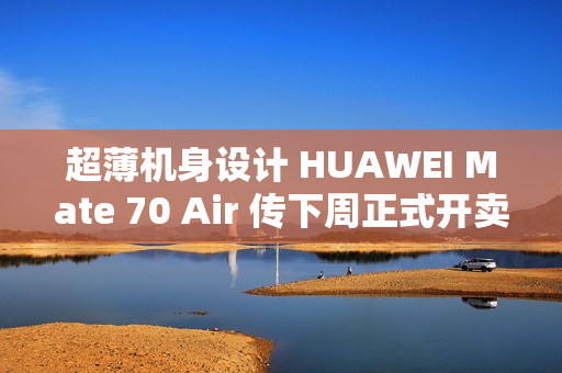超薄机身设计 HUAWEI Mate 70 Air 传下周正式开卖! 超薄机身设计 HUAWEI Mate 70 Air 传下周正式开卖!