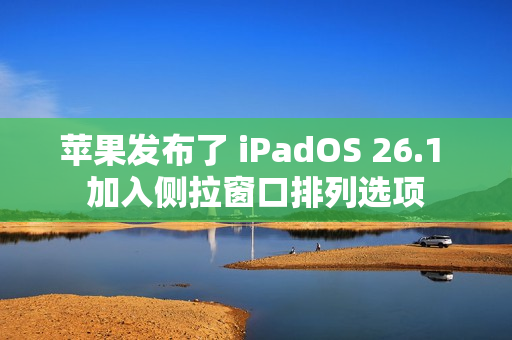 苹果发布了 iPadOS 26.1 加入侧拉窗口排列选项