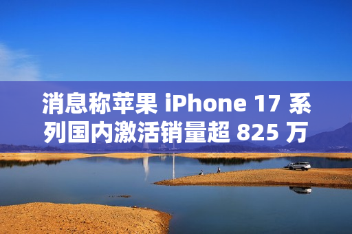 消息称苹果 iPhone 17 系列国内激活销量超 825 万,本月预计可破 1000 万 消息称苹果 iPhone 17 系列国内激活销量超 825 万,本月预计可破 1000 万