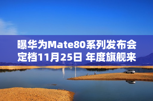曝华为Mate80系列发布会定档11月25日 年度旗舰来了