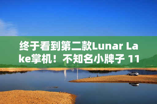 终于看到第二款Lunar Lake掌机!不知名小牌子 11寸巨型裸眼3D屏幕 终于看到第二款Lunar Lake掌机!不知名小牌子 11寸巨型裸眼3D屏幕