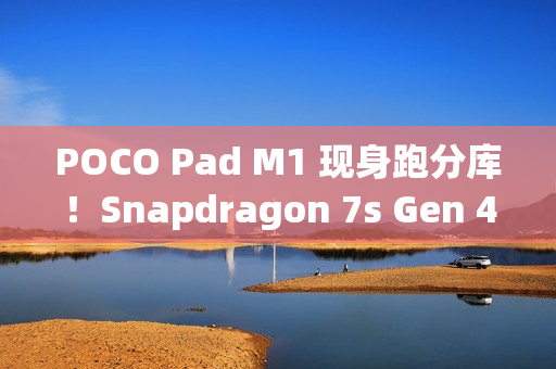 POCO Pad M1 现身跑分库!Snapdragon 7s Gen 4 处理器 + 8GB RAM 规格曝光 POCO Pad M1 现身跑分库!Snapdragon 7s Gen 4 处理器 + 8GB RAM 规格曝光