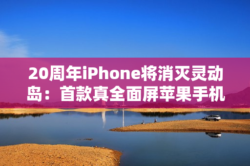 20周年iPhone将消灭灵动岛：首款真全面屏苹果手机