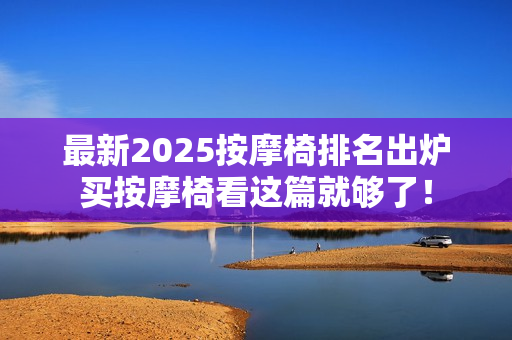 最新2025按摩椅排名出炉买按摩椅看这篇就够了！