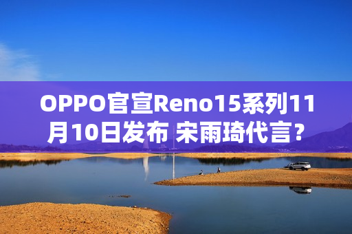 OPPO官宣Reno15系列11月10日发布 宋雨琦代言？