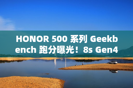 HONOR 500 系列 Geekbench 跑分曝光！8s Gen4 旗舰芯下放 性能越级挑战!