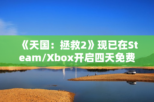 《天国:拯救2》现已在Steam/Xbox开启四天免费试玩 《天国:拯救2》现已在Steam/Xbox开启四天免费试玩