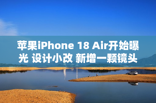 苹果iPhone 18 Air开始曝光 设计小改 新增一颗镜头