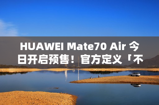 HUAWEI Mate70 Air 今日开启预售！官方定义「不止于薄」！