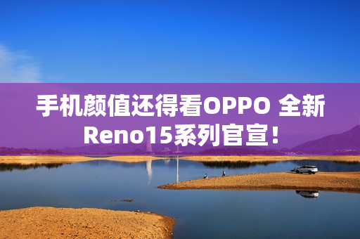 手机颜值还得看OPPO 全新Reno15系列官宣！