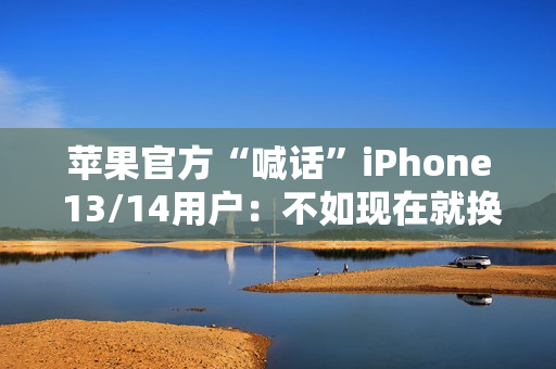 苹果官方“喊话”iPhone 13/14用户:不如现在就换17 Pro 苹果官方“喊话”iPhone 13/14用户:不如现在就换17 Pro