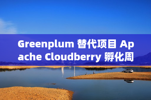 Greenplum 替代项目 Apache Cloudberry 孵化周年总结