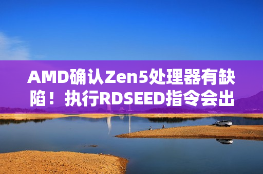 AMD确认Zen5处理器有缺陷！执行RDSEED指令会出错：将更新修复