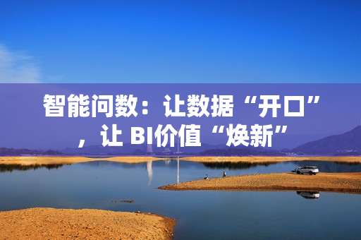 智能问数：让数据“开口”，让 BI价值“焕新”