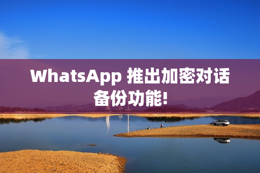 WhatsApp 推出加密对话备份功能! WhatsApp 推出加密对话备份功能!