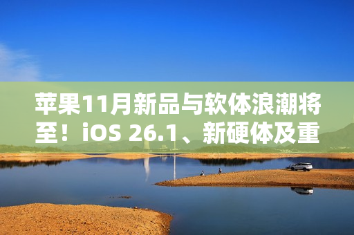 苹果11月新品与软体浪潮将至！iOS 26.1、新硬体及重磅影集全面登场