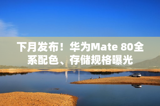 下月发布!华为Mate 80全系配色、存储规格曝光 下月发布!华为Mate 80全系配色、存储规格曝光