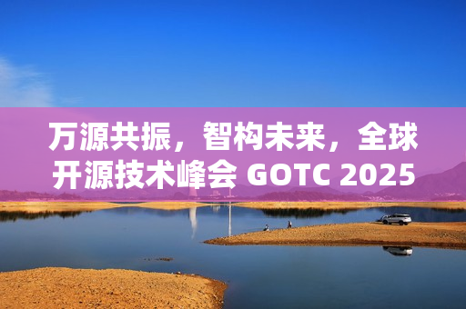 万源共振，智构未来，全球开源技术峰会 GOTC 2025 在京开幕
