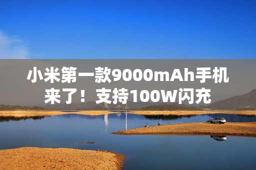 小米第一款9000mAh手机来了！支持100W闪充